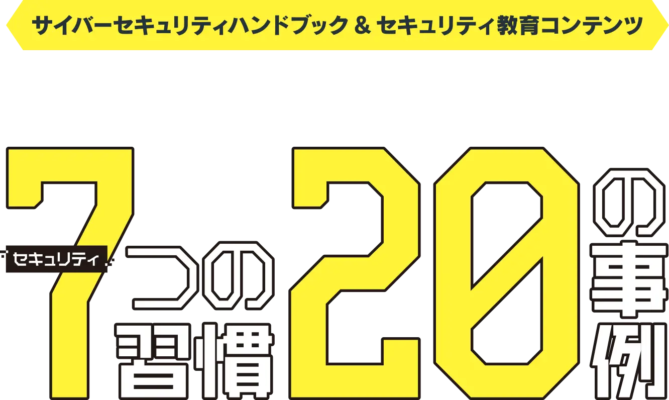 サイバーセキュリティーハンドブック & セキュリティ教育コンテンツ 必ず身につけておきたいリテラシー セキュリティ7つの習慣20の事例