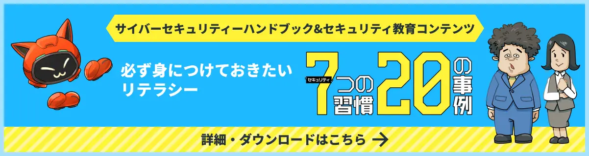 サイバーセキュリティハンドブック＆セキュリティ教育コンテンツ 必ず身につけておきたいリテラシー『セキュリティ 7つの習慣・20の事例』詳細・ダウンロードはこちら