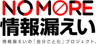 NO MORE 情報漏えい 情報漏えいの「自分ごと化」プロジェクト。